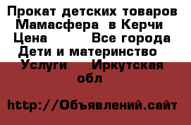 Прокат детских товаров “Мамасфера“ в Керчи › Цена ­ 500 - Все города Дети и материнство » Услуги   . Иркутская обл.